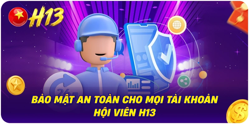 Bảo Mật An Toàn Cho Mọi Tài Khoản Hội Viên H13