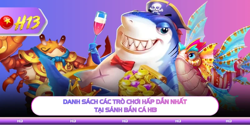 Danh sách các trò chơi hấp dẫn nhất tại sảnh bắn cá H13