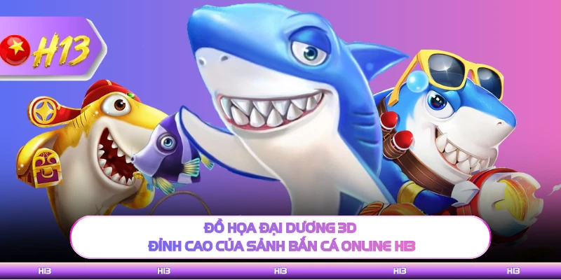 Đồ họa đại dương 3D đỉnh cao của sảnh bắn cá online H13