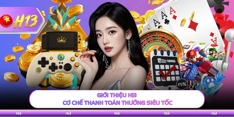 Giới thiệu H13 cơ chế thanh toán thưởng siêu tốc 